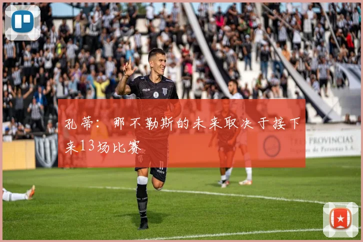 孔蒂：那不勒斯的未来取决于接下来13场比赛